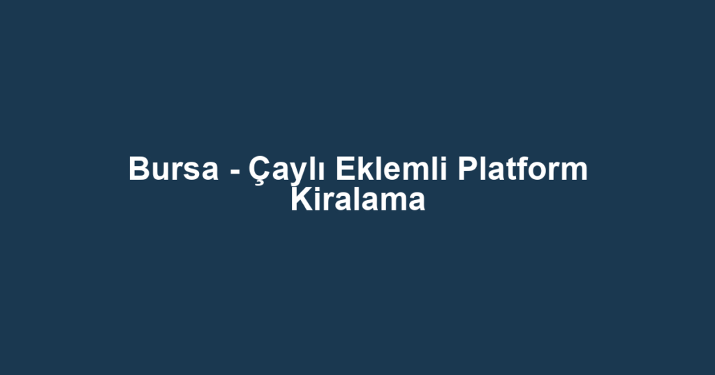 Bursa - Çaylı Eklemli Platform Kiralama