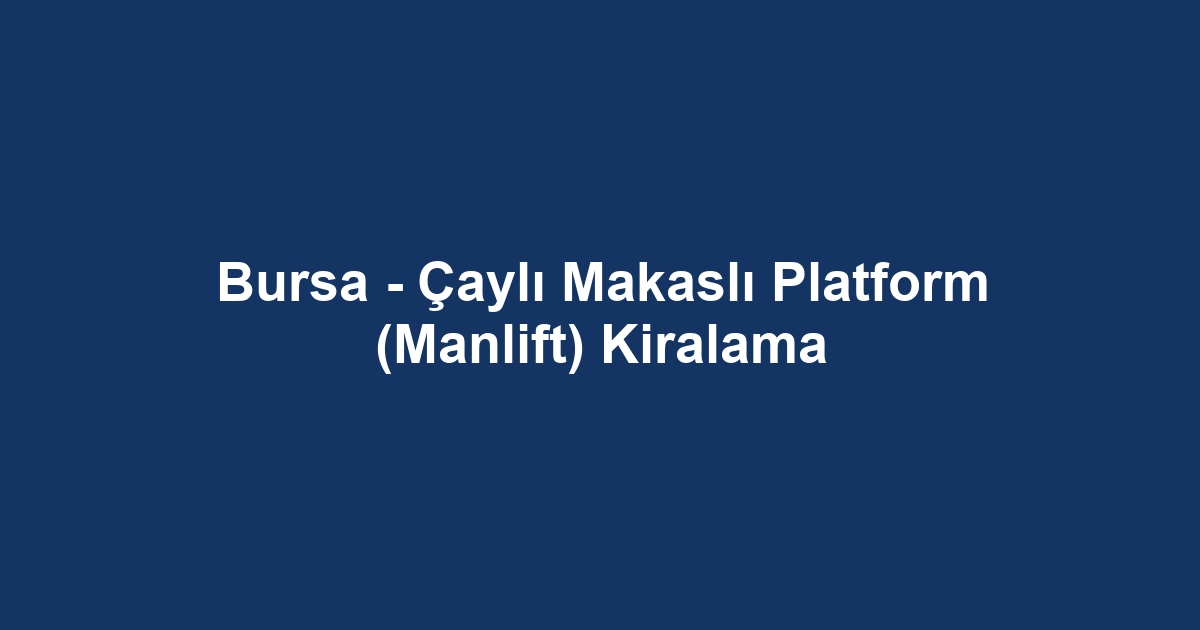 Bursa - Çaylı Makaslı Platform (Manlift) Kiralama