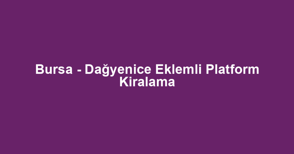 Bursa - Dağyenice Eklemli Platform Kiralama