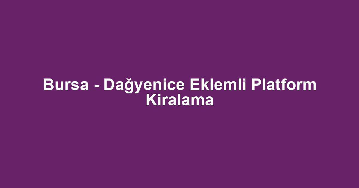 Bursa - Dağyenice Eklemli Platform Kiralama