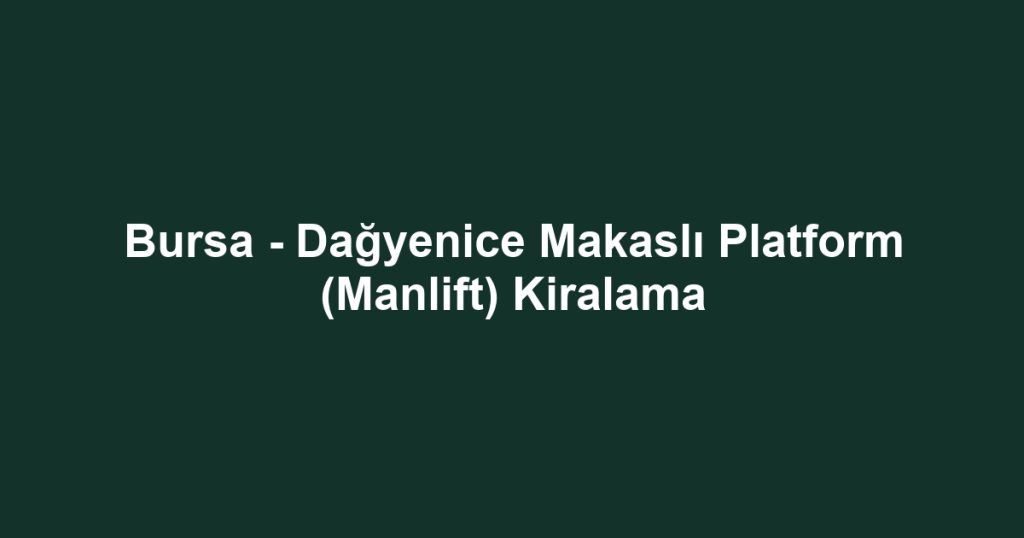 Bursa - Dağyenice Makaslı Platform (Manlift) Kiralama