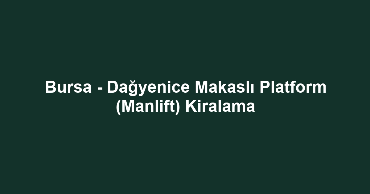 Bursa - Dağyenice Makaslı Platform (Manlift) Kiralama