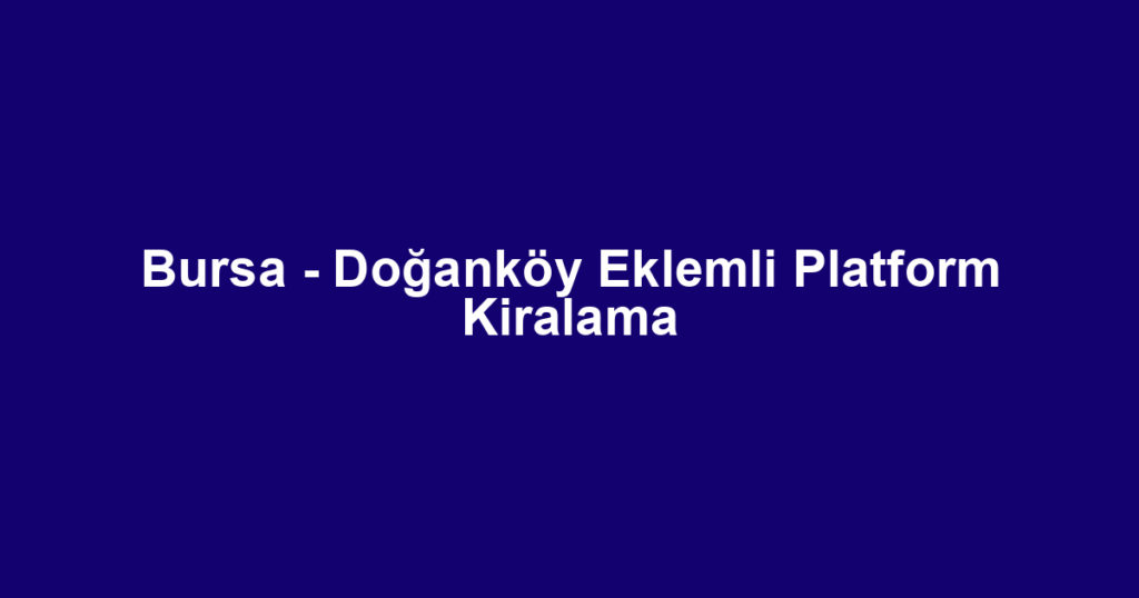 Bursa - Doğanköy Eklemli Platform Kiralama