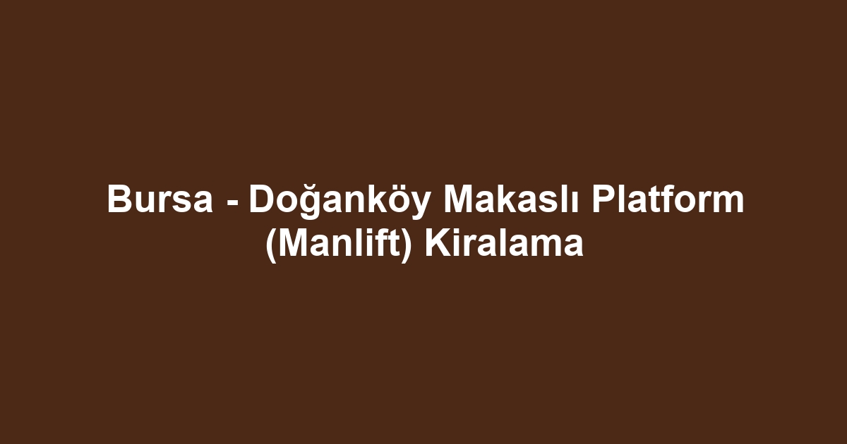 Bursa - Doğanköy Makaslı Platform (Manlift) Kiralama