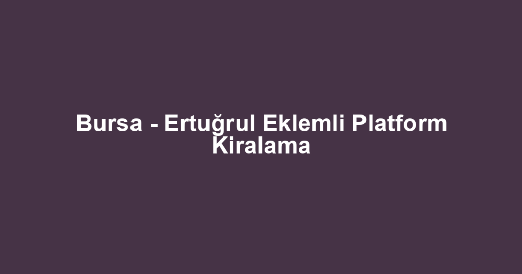 Bursa - Ertuğrul Eklemli Platform Kiralama
