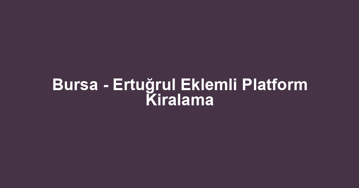 Bursa - Ertuğrul Eklemli Platform Kiralama