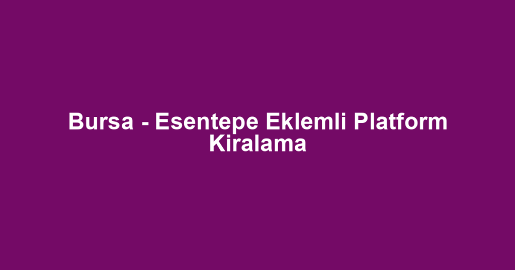 Bursa - Esentepe Eklemli Platform Kiralama