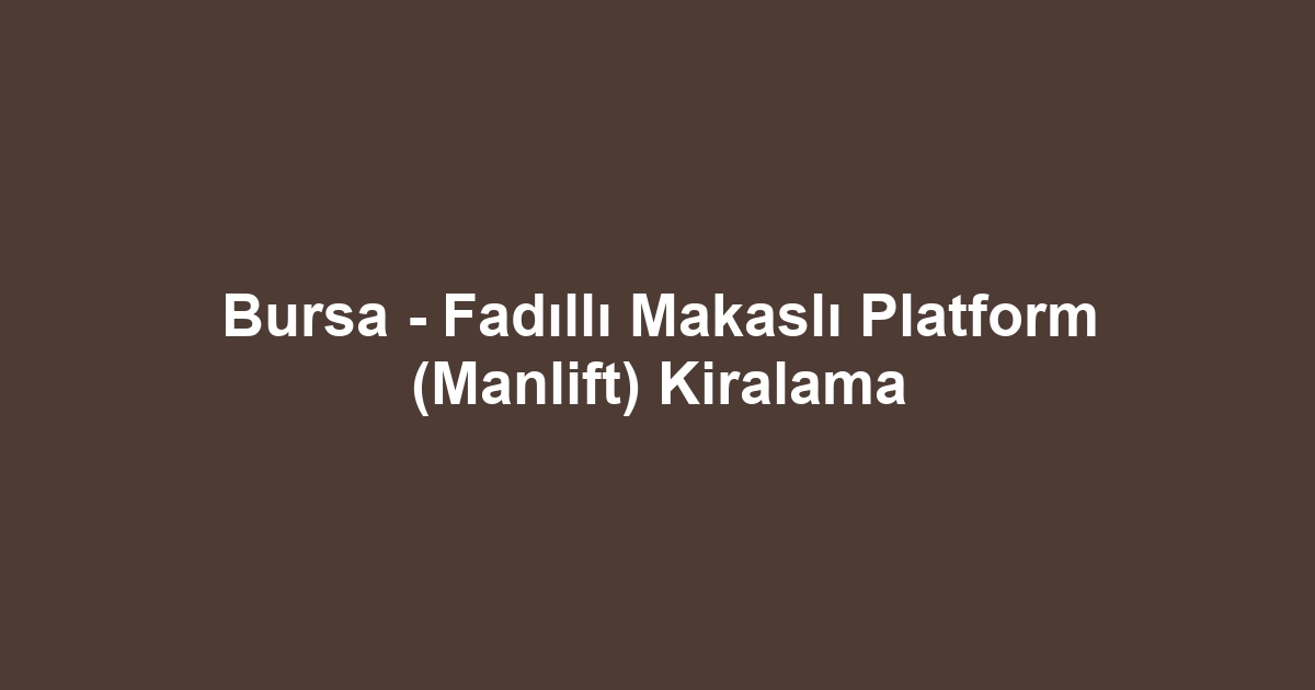 Bursa - Fadıllı Makaslı Platform (Manlift) Kiralama
