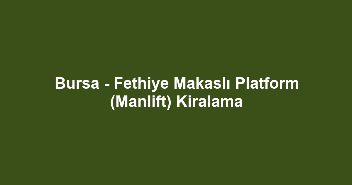 Bursa - Fethiye Makaslı Platform (Manlift) Kiralama