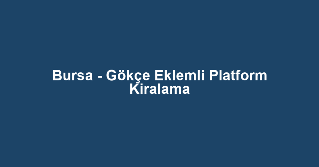 Bursa - Gökçe Eklemli Platform Kiralama