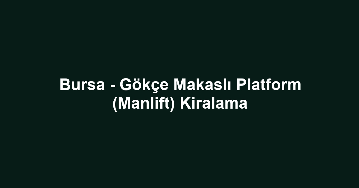 Bursa - Gökçe Makaslı Platform (Manlift) Kiralama