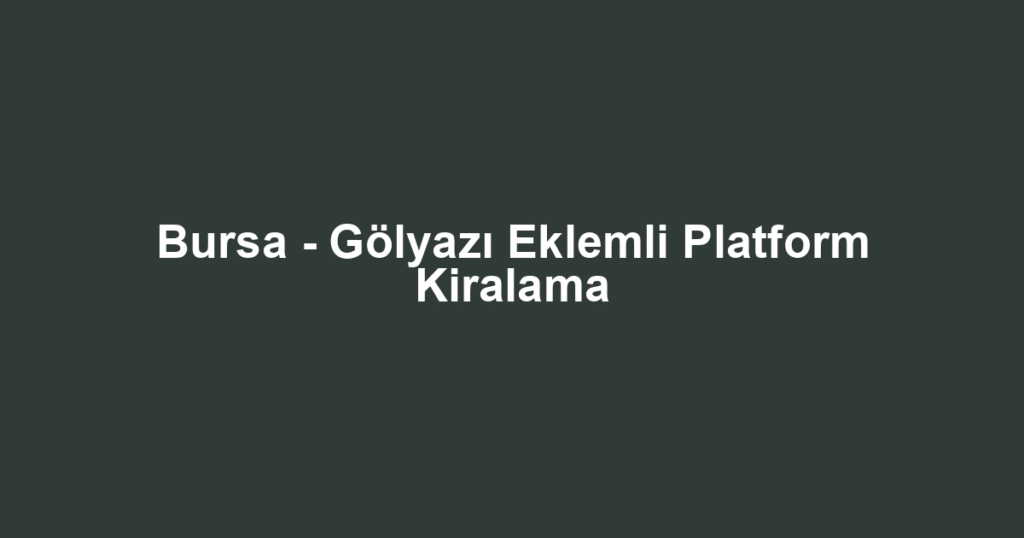 Bursa - Gölyazı Eklemli Platform Kiralama