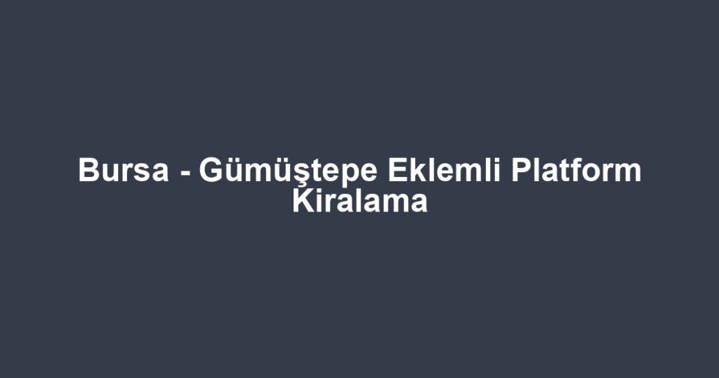 Bursa - Gümüştepe Eklemli Platform Kiralama