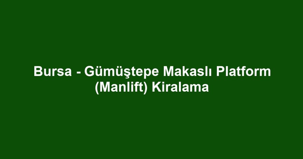 Bursa - Gümüştepe Makaslı Platform (Manlift) Kiralama