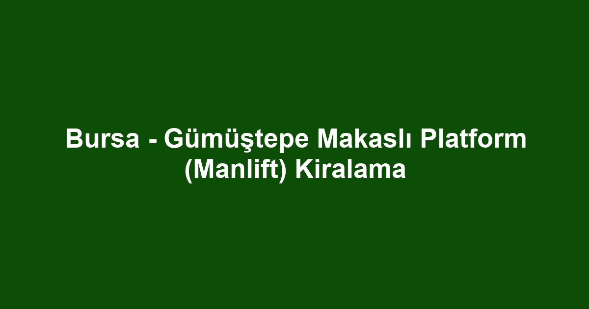 Bursa - Gümüştepe Makaslı Platform (Manlift) Kiralama
