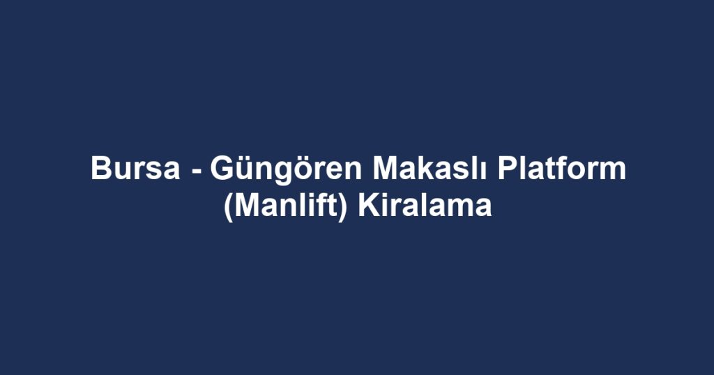 Bursa - Güngören Makaslı Platform (Manlift) Kiralama