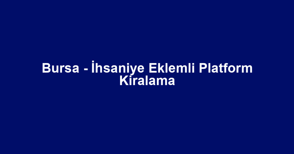 Bursa - İhsaniye Eklemli Platform Kiralama