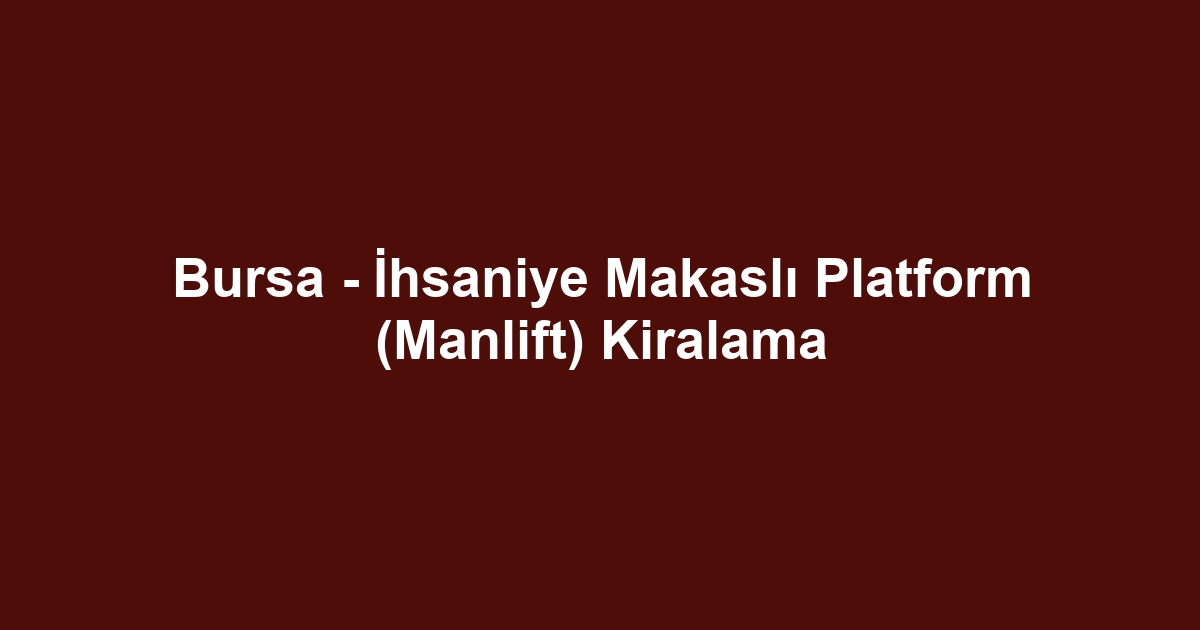 Bursa - İhsaniye Makaslı Platform (Manlift) Kiralama