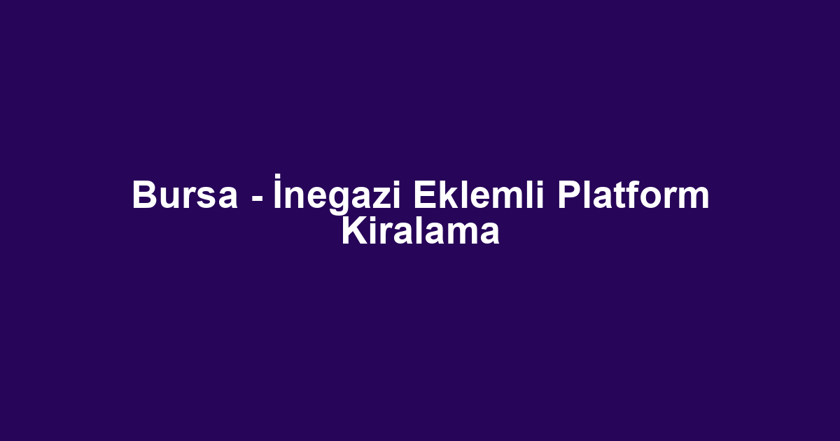Bursa - İnegazi Eklemli Platform Kiralama