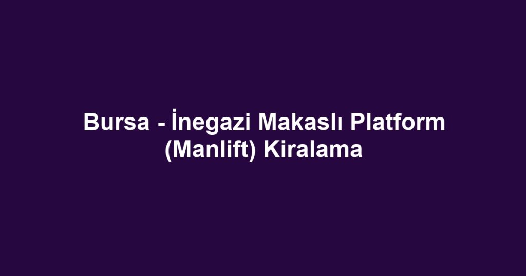 Bursa - İnegazi Makaslı Platform (Manlift) Kiralama
