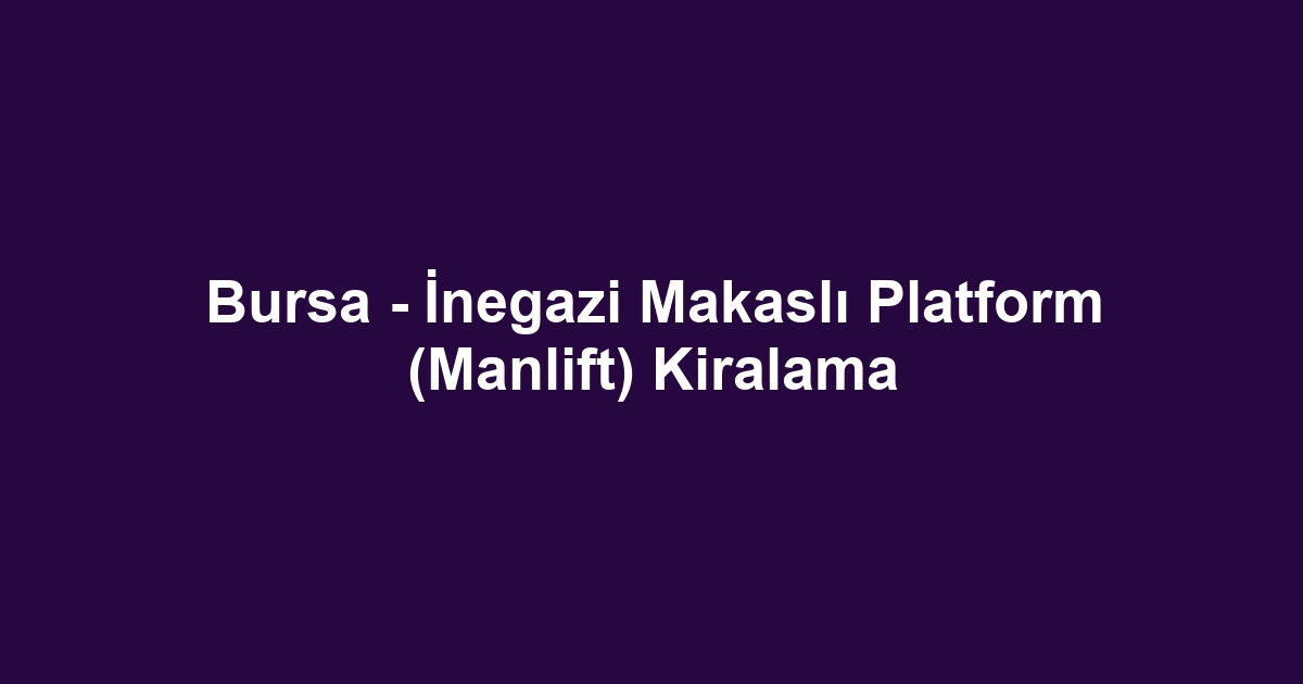 Bursa - İnegazi Makaslı Platform (Manlift) Kiralama