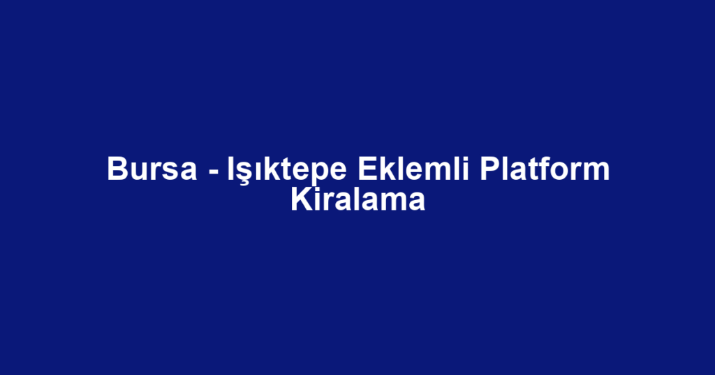 Bursa - Işıktepe Eklemli Platform Kiralama