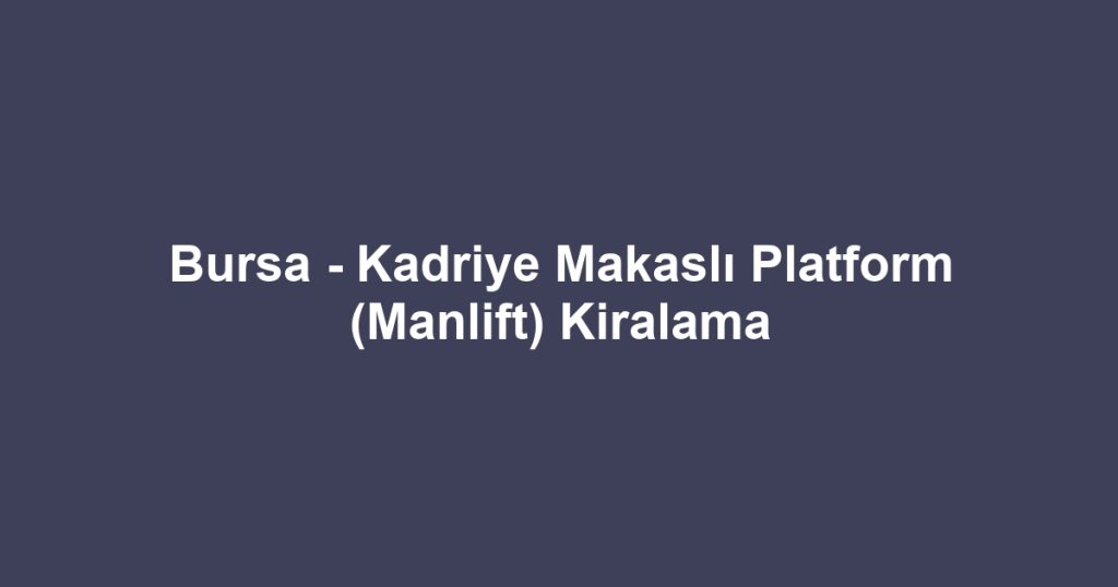 Bursa - Kadriye Makaslı Platform (Manlift) Kiralama