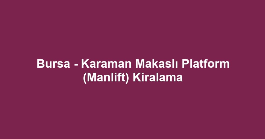 Bursa - Karaman Makaslı Platform (Manlift) Kiralama