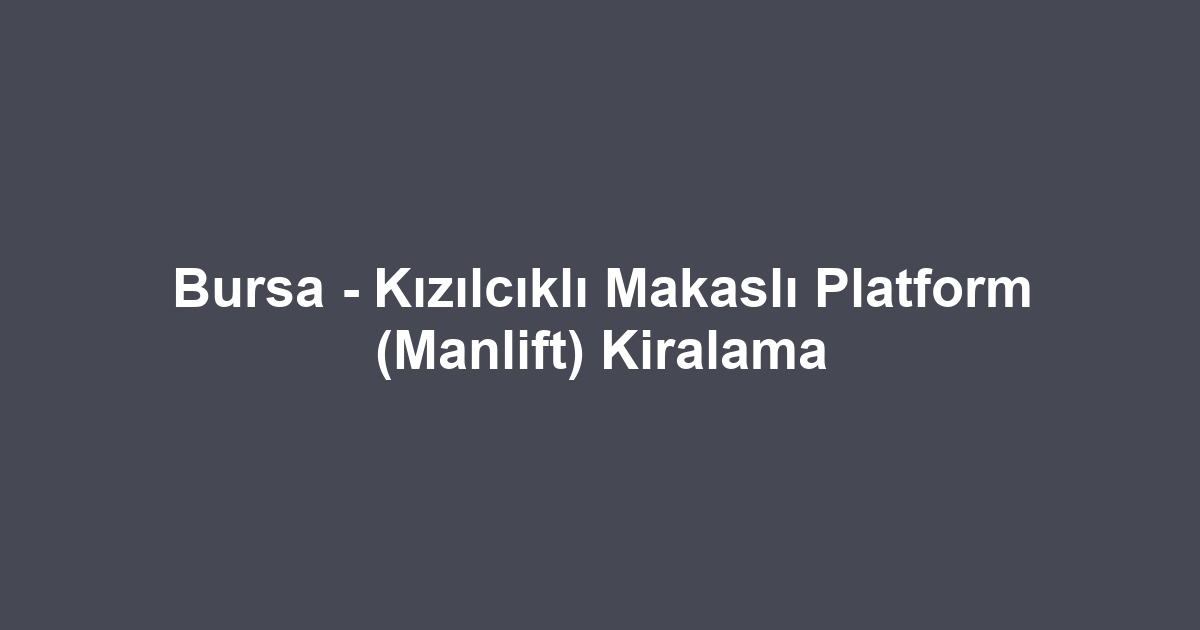 Bursa - Kızılcıklı Makaslı Platform (Manlift) Kiralama