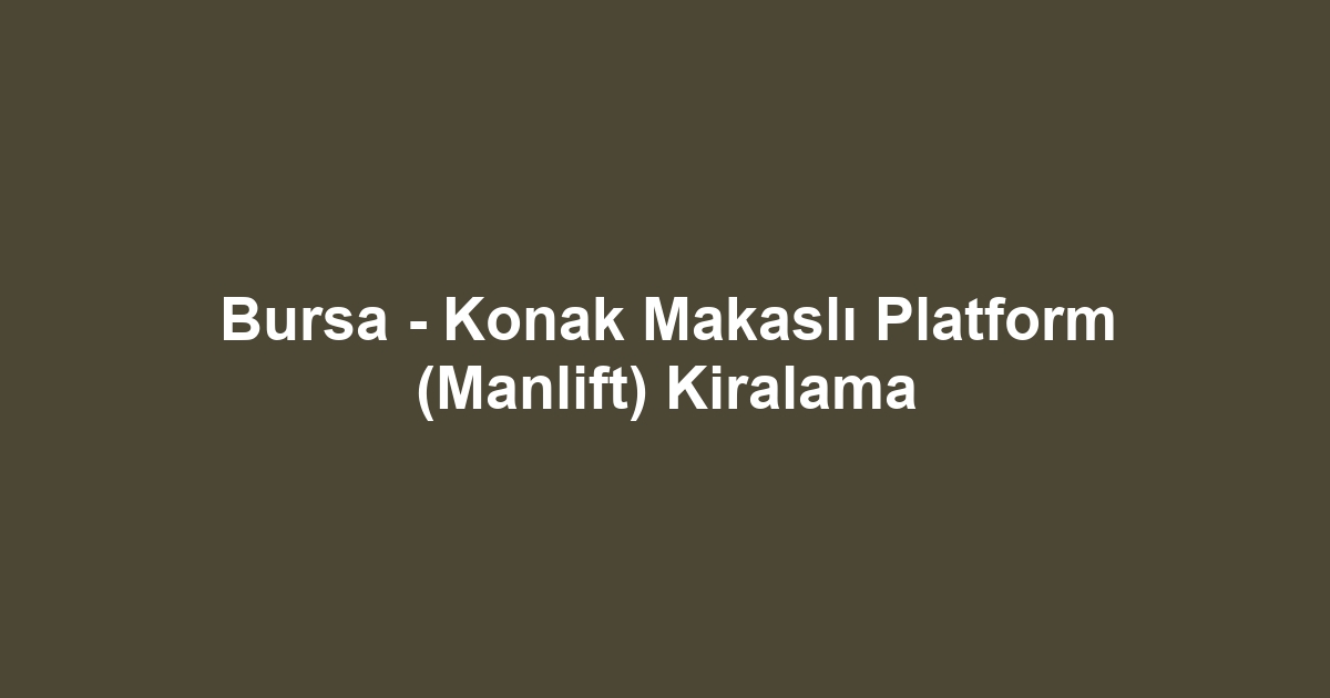 Bursa - Konak Makaslı Platform (Manlift) Kiralama