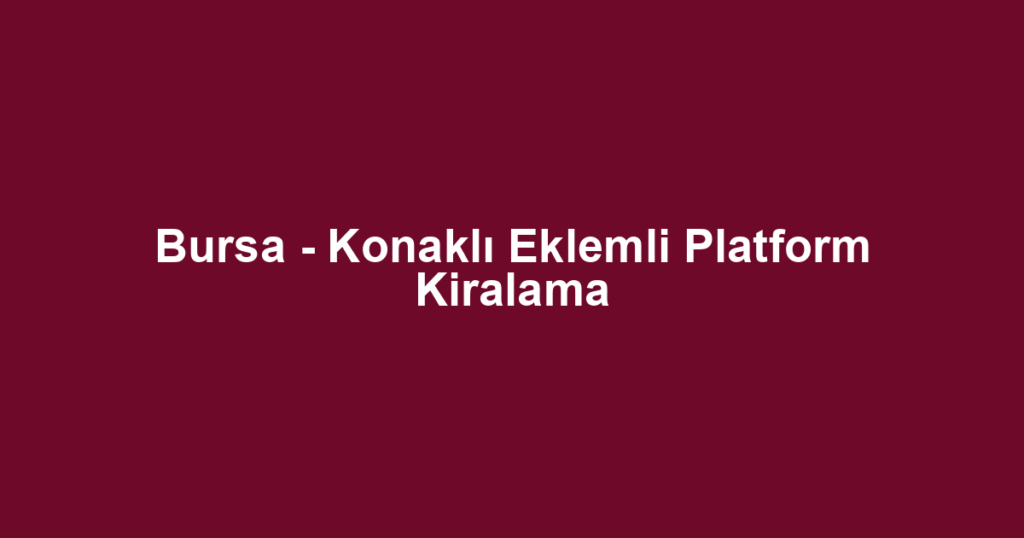 Bursa - Konaklı Eklemli Platform Kiralama
