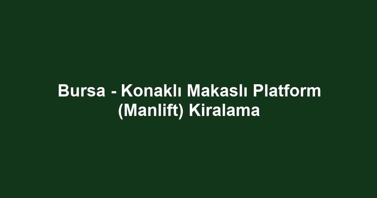 Bursa - Konaklı Makaslı Platform (Manlift) Kiralama