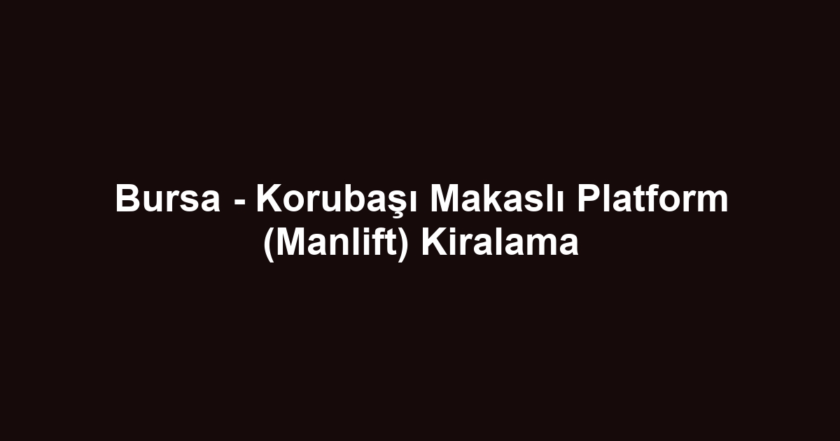 Bursa - Korubaşı Makaslı Platform (Manlift) Kiralama