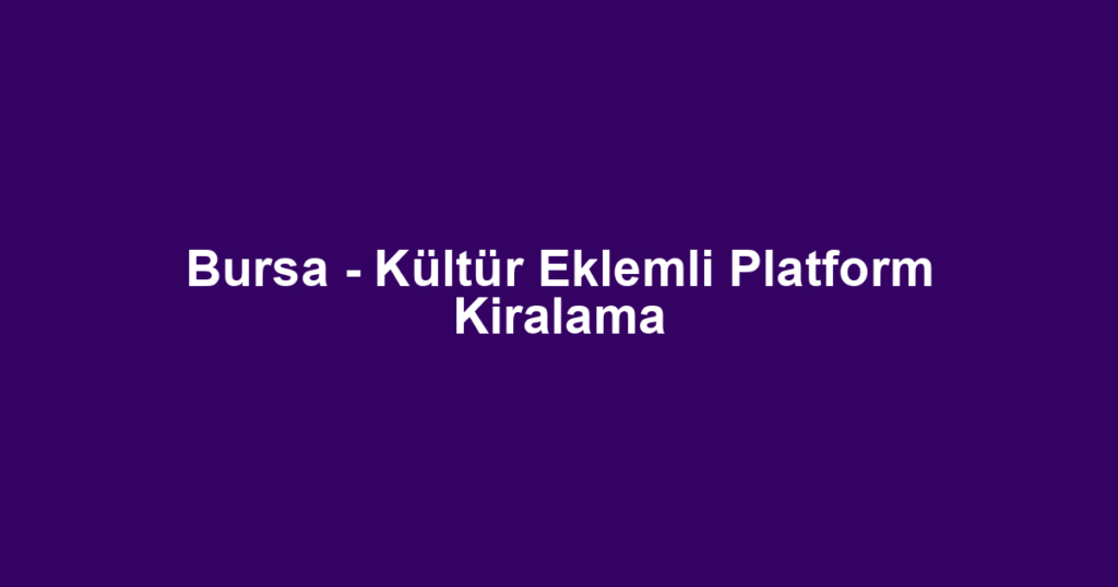 Bursa - Kültür Eklemli Platform Kiralama