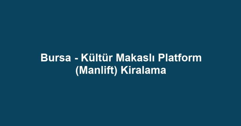 Bursa - Kültür Makaslı Platform (Manlift) Kiralama