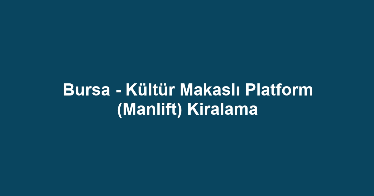 Bursa - Kültür Makaslı Platform (Manlift) Kiralama