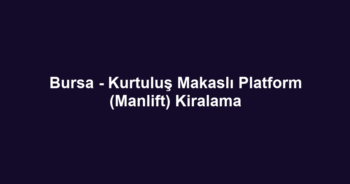 Bursa - Kurtuluş Makaslı Platform (Manlift) Kiralama