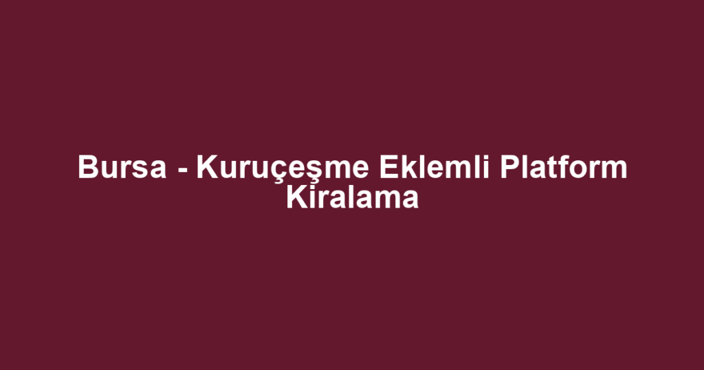 Bursa - Kuruçeşme Eklemli Platform Kiralama