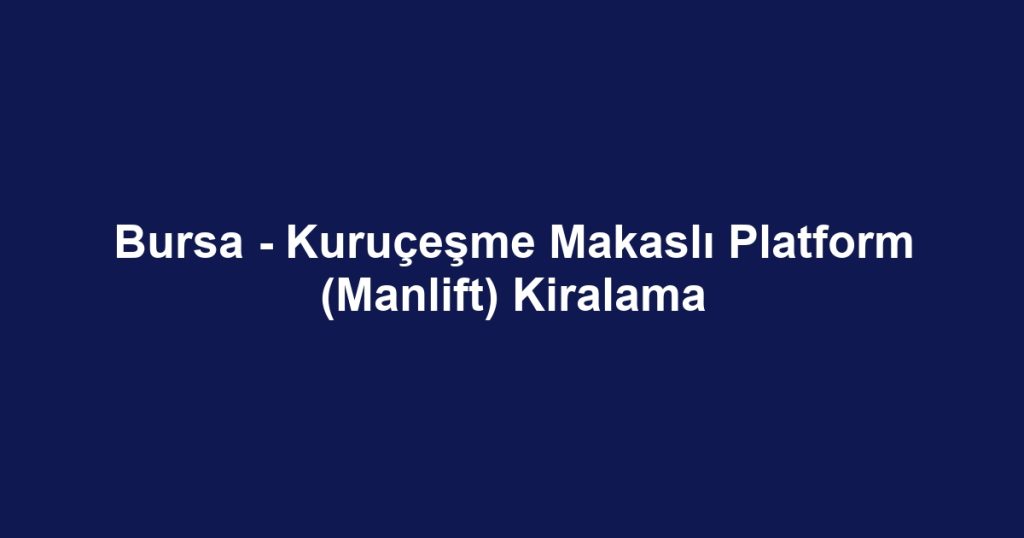 Bursa - Kuruçeşme Makaslı Platform (Manlift) Kiralama