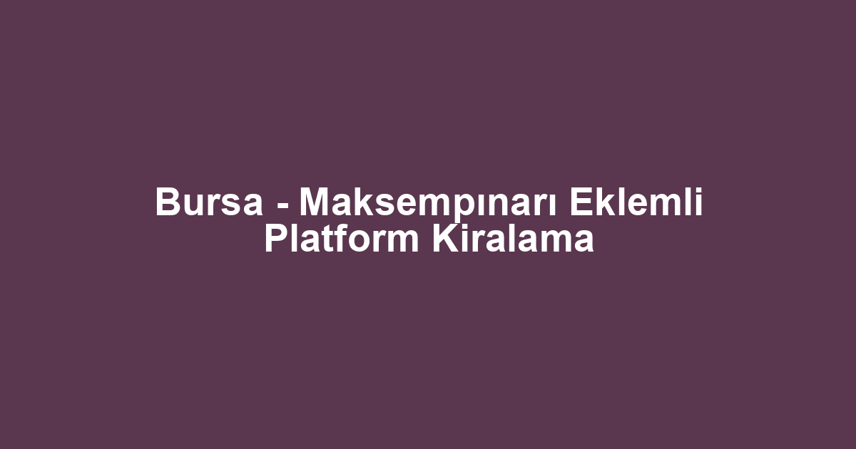 Bursa - Maksempınarı Eklemli Platform Kiralama