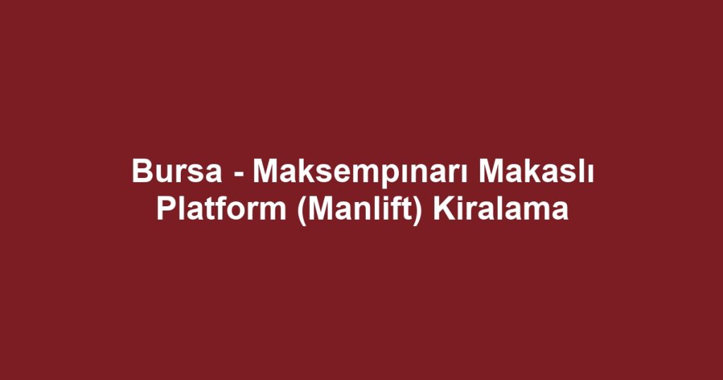 Bursa - Maksempınarı Makaslı Platform (Manlift) Kiralama