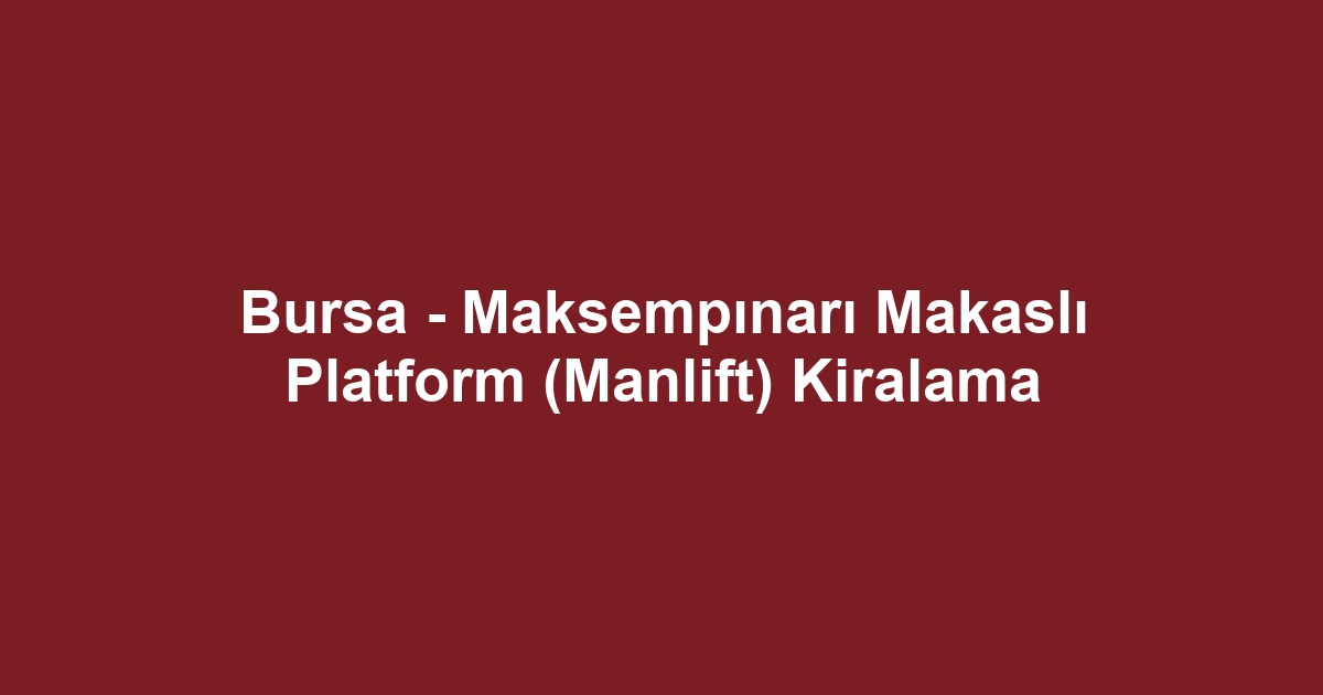 Bursa - Maksempınarı Makaslı Platform (Manlift) Kiralama