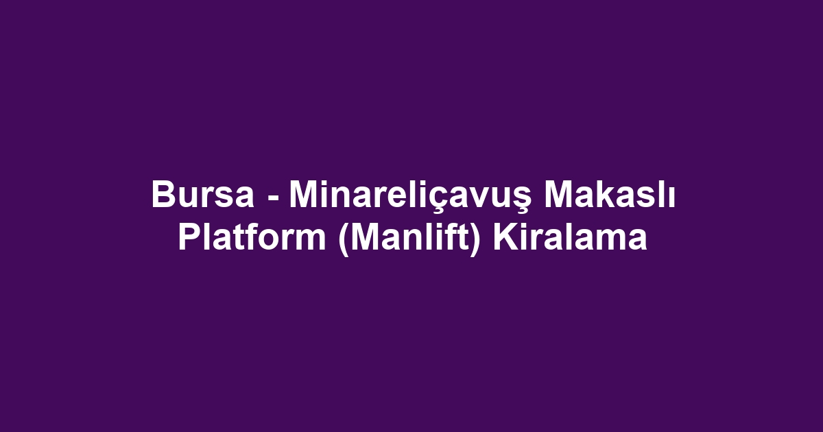 Bursa - Minareliçavuş Makaslı Platform (Manlift) Kiralama