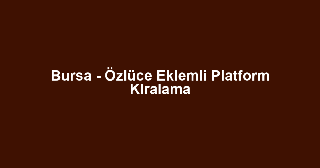 Bursa - Özlüce Eklemli Platform Kiralama