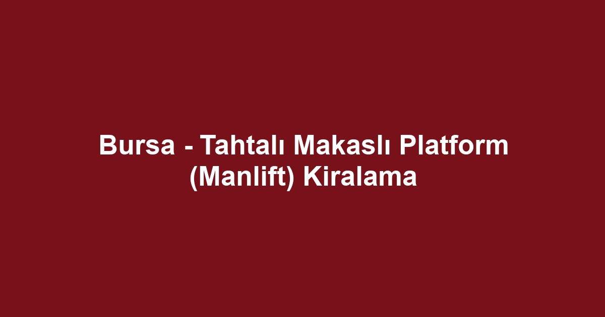Bursa - Tahtalı Makaslı Platform (Manlift) Kiralama