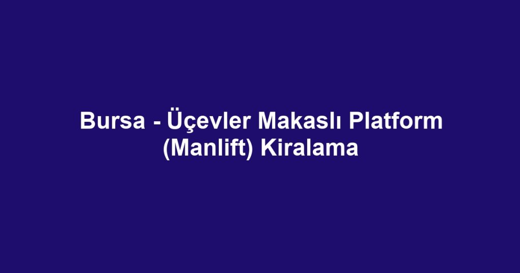 Bursa - Üçevler Makaslı Platform (Manlift) Kiralama