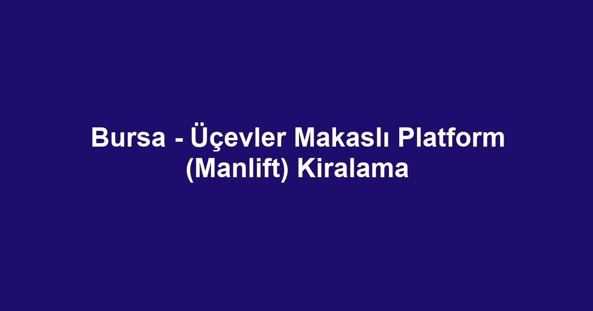 Bursa - Üçevler Makaslı Platform (Manlift) Kiralama