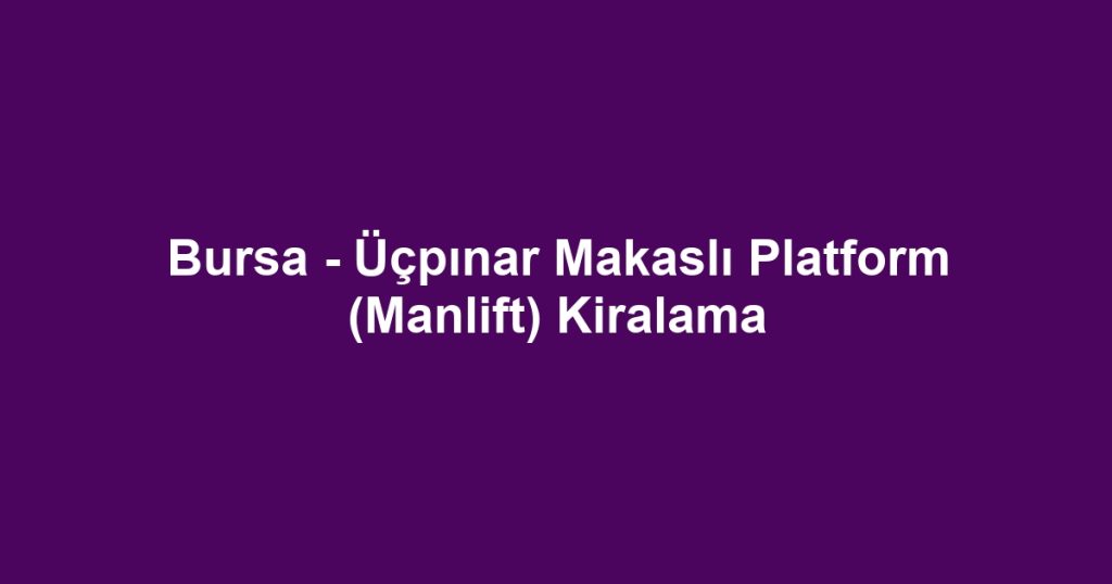 Bursa - Üçpınar Makaslı Platform (Manlift) Kiralama