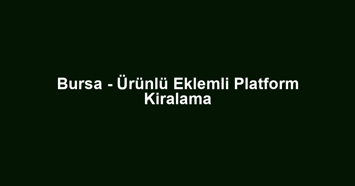 Bursa - Ürünlü Eklemli Platform Kiralama
