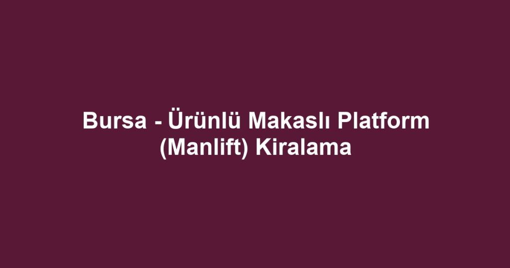 Bursa - Ürünlü Makaslı Platform (Manlift) Kiralama